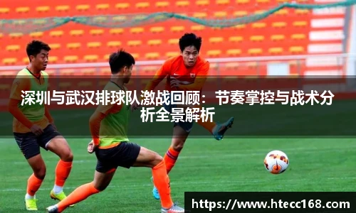 深圳与武汉排球队激战回顾：节奏掌控与战术分析全景解析