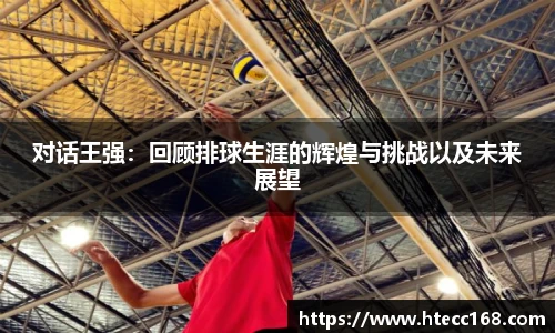 对话王强：回顾排球生涯的辉煌与挑战以及未来展望
