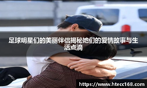 足球明星们的美丽伴侣揭秘她们的爱情故事与生活点滴