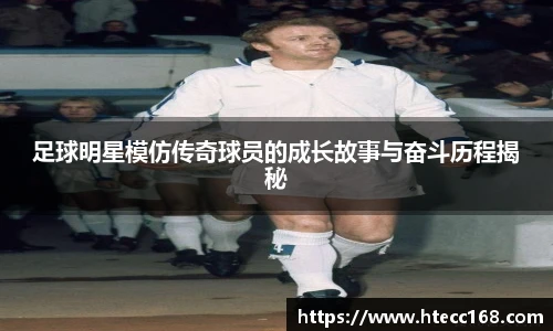 足球明星模仿传奇球员的成长故事与奋斗历程揭秘